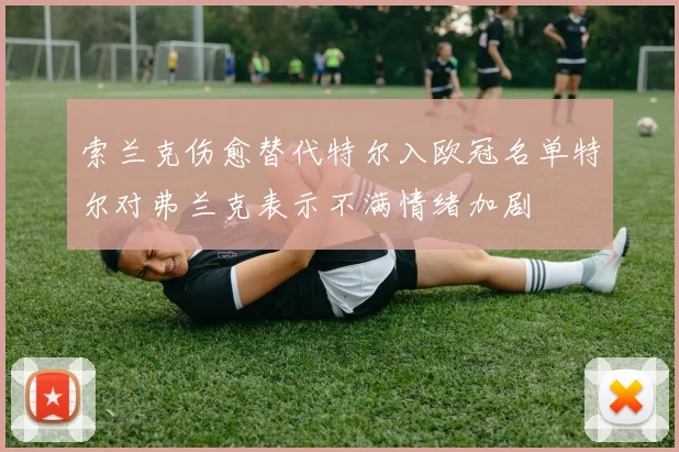 索兰克伤愈替代特尔入欧冠名单特尔对弗兰克表示不满情绪加剧