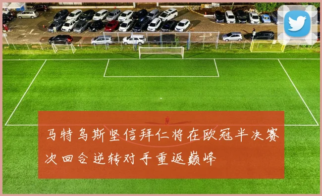 马特乌斯坚信拜仁将在欧冠半决赛次回合逆转对手重返巅峰