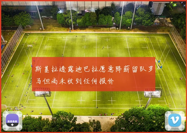 斯基拉透露迪巴拉愿意降薪留队罗马但尚未收到任何报价