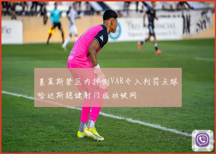 基莱斯禁区内摔倒VAR介入判罚点球哈达斯稳健射门成功破网