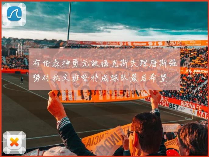 布伦森神勇无敌福克斯失踪唐斯强势对抗文班哈特成球队最后希望