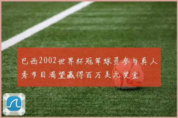 巴西2002世界杯冠军球员参与真人秀节目渴望赢得百万美元奖金