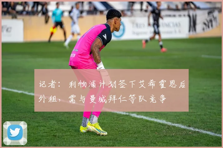 记者：利物浦计划签下艾希霍恩后外租，需与曼城拜仁等队竞争